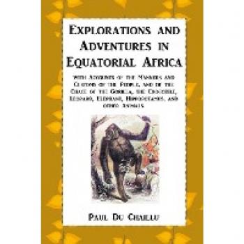Explorations and Adventures in Equatorial Africa: with Accounts of the Manners and Customs of the People, and of the Chace of the Gorilla, the ... Elephant, Hippopotamus, and other Animals.