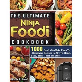 The Ultimate Ninja Foodi Cookbook: 1000 Quick-To-Make Easy-To-Remember Recipes to Air Fry, Roast, Bake, Broil, Toast and More