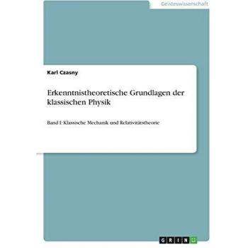 Erkenntnistheoretische Grundlagen der klassischen Physik: Band I: Klassische Mechanik und Relativitätstheorie