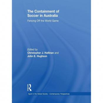 The Containment of Soccer in Australia: Fencing Off the World Game (Sport in the Global Society