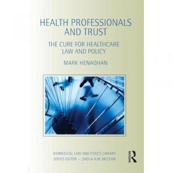 Health Professionals and Trust: The Cure for Healthcare Law and Policy (Biomedical Law and Ethics Library)