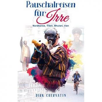 Dirk Chervatin Pauschalreisen Für Irre: Nordkorea, Tibet, Bhutan, Iran