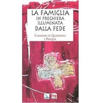 La famiglia in preghiera illuminata dalla fede. Cammino di Quaresima e Pasqua