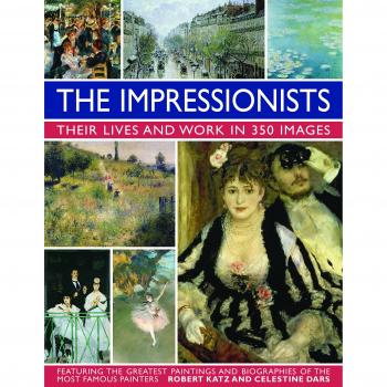 Impressionists: Their Lives and Work in 350 Images
