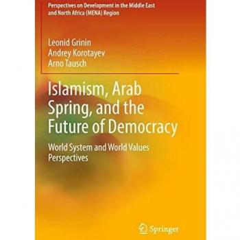 Islamism, Arab Spring, and the Future of Democracy: World System and World Values Perspectives (Perspectives on Development in the Middle East and North Africa (MENA) Region)