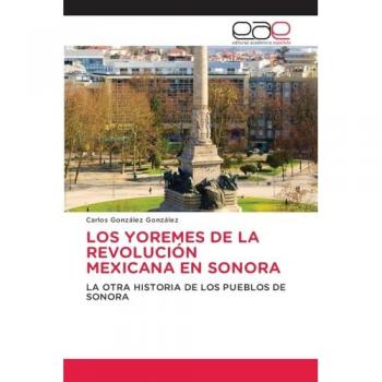 LOS YOREMES DE LA REVOLUCIÓN MEXICANA EN SONORA: LA OTRA HISTORIA DE LOS PUEBLOS DE SONORA