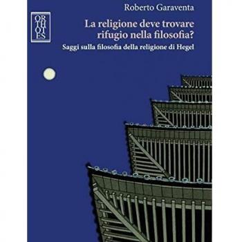 La religione deve trovare rifugio nella filosofia? Saggi sulla filosofia della religione di Hegel