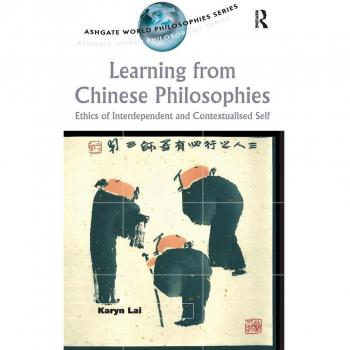 Learning from Chinese Philosophies: Ethics of Interdependent and Contextualised Self (Ashgate World Philosophies Series)