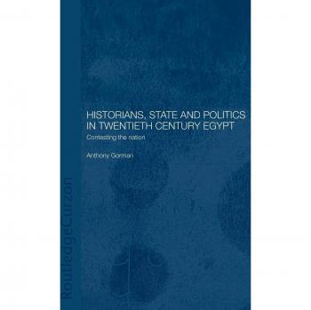 Historians, State and Politics in Twentieth Century Egypt: Contesting the Nation (Routledge Islamic Studies)