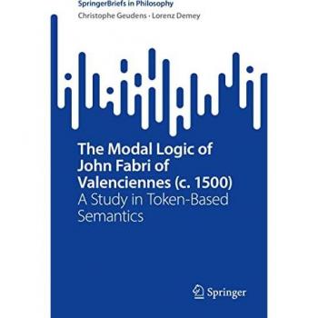 The Modal Logic of John Fabri of Valenciennes (c. 1500): A Study in Token-Based Semantics (SpringerBriefs in Philosophy)