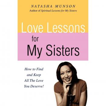 LOVE LESSONS FOR MY SISTERS: HOW TO FIND AND KEEP ALL THE LOVE YOU DESERVE!