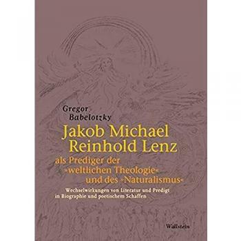 Jakob Michael Reinhold Lenz als Prediger der »weltlichen Theologie« und des »Naturalismus«: Wechselwirkungen von Literatur und Predigt in Biographie und poetischem Schaffen