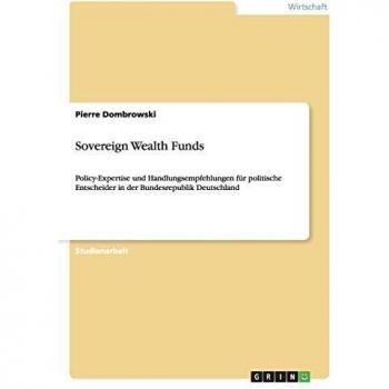 Sovereign Wealth Funds: Policy-Expertise und Handlungsempfehlungen für politische Entscheider in der Bundesrepublik Deutschland