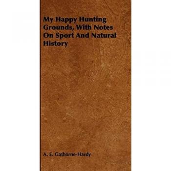 My Happy Hunting Grounds, With Notes On Sport And Natural History
