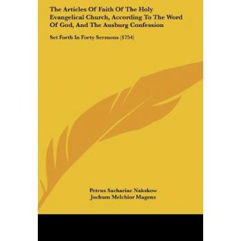 The Articles Of Faith Of The Holy Evangelical Church, According To The Word Of God, And The Ausburg Confession: Set Forth In Forty Sermons (1754)