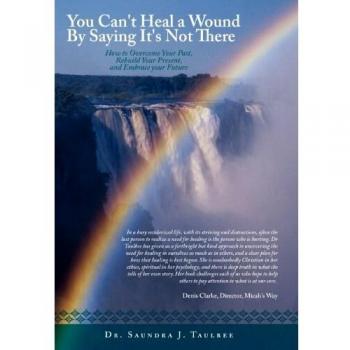 You Can't Heal a Wound by Saying It's Not There: How to Overcome Your Past, Rebuild Your Present, and Embrace Your Future