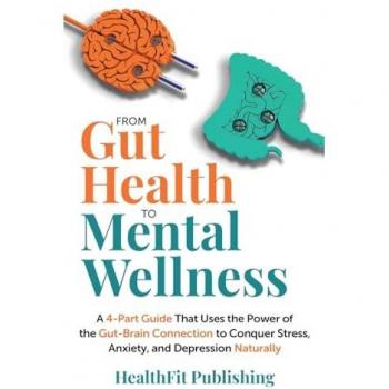 From Gut Health to Mental Wellness: A Four-Part Guide That Uses the Power of the Gut-Brain Connection to Conquer Stress, Anxiety and Depression Naturally