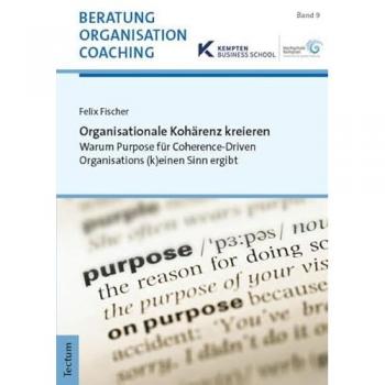 Organisationale Kohärenz kreieren: Warum Purpose für Coherence-Driven Organisations (k)einen Sinn ergibt (Beratung, Organisation und Coaching)