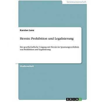 Heroin: Prohibition und Legalisierung: Der gesellschaftliche Umgang mit Heroin im Spannungsverhältnis von Prohibition und Legalisierung