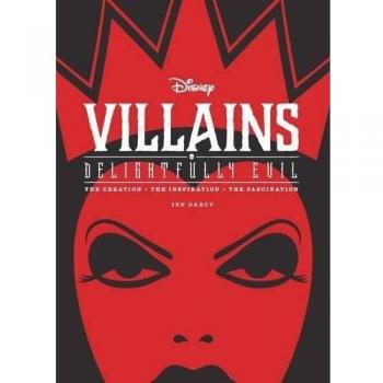 Disney Villains: Delightfully Evil : The Creation, The Inspiration, The Fascination