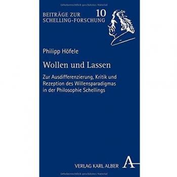 Wollen und Lassen: Zur Ausdifferenzierung, Kritik und Rezeption des Willensparadigmas in der Philosophie Schellings