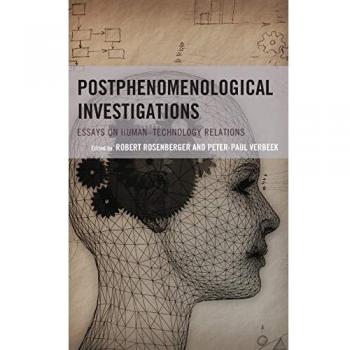 Postphenomenological Investigations: Essays on Human-Technology Relations