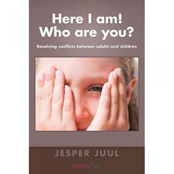 Jesper Juul Here I Am! Who Are You?: Resolving Conflicts Between Adults And Children