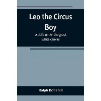 Leo the Circus Boy; or Life under the great white canvas