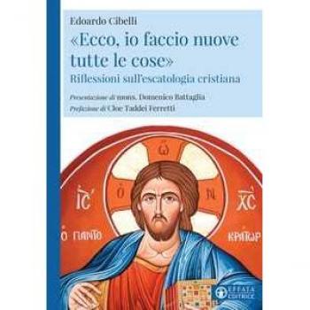 «Ecco, io faccio nuove tutte le cose». Riflessioni sull'escatologia cristiana Edoardo Cibelli