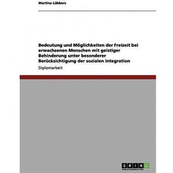 Freizeit bei erwachsenen Menschen mit geistiger Behinderung. Bedeutung und Möglichkeiten: Unter besonderer Berücksichtigung der sozialen Integration