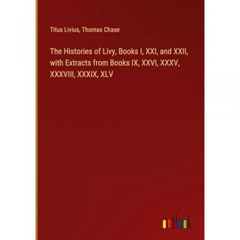 The Histories of Livy Books I XXI and XXII with Extracts from Books IX XXVI XXXV XXXVIII XXXIX XLV