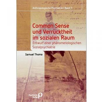 Common Sense und Verrücktheit im sozialen Raum: Entwurf einer phänomenologischen Sozialpsychiatrie