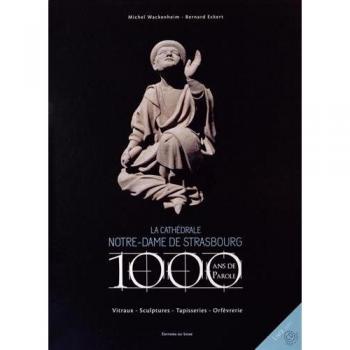 La cathédrale Notre-Dame de Strasbourg : 1 000 ans de parole : Vitraux, sculptures, tapisseries, orfèvrerie