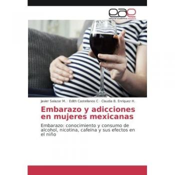 Embarazo y adicciones en mujeres mexicanas: Embarazo: conocimiento y consumo de alcohol, nicotina, cafeína y sus efectos en el niño