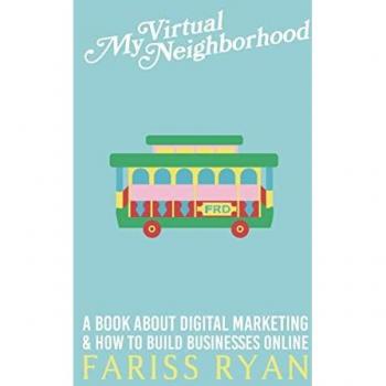 My Virtual Neighborhood : A Book About Digital Marketing and How to Build Businesses Online