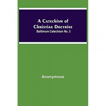 Anonymous: A Catechism Of Christian Doctrine; Baltimore Catechism No. 3