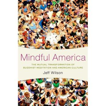 Mindful America by Wilson Jeff Associate Professor of Religious Studies and East Asian Studies Associate Professor of Religious Studies and East Asian Stu