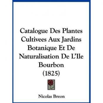 Catalogue Des Plantes Cultivees Aux Jardins Botanique Et de Naturalisation de L'Ile Bourbon (1825)