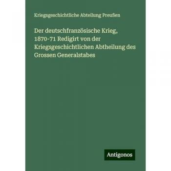 Der deutschfranzösische Krieg 1870-71 Redigirt von der Kriegsgeschichtlichen Abtheilung des Grossen Generalstabes