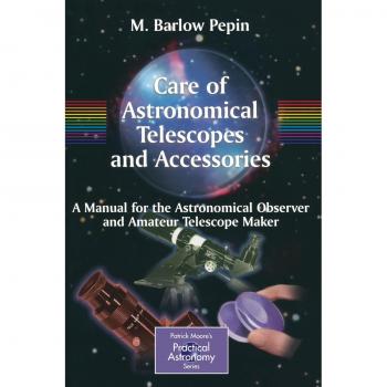 Care of Astronomical Telescopes and Accessories: A Manual for the Astronomical Observer and Amateur Telescope Maker (The Patrick Moore Practical Astronomy Series)