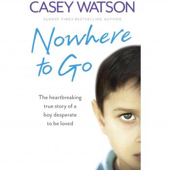 Nowhere to Go : The Heartbreaking True Story of a Boy Desperate to Be Loved
