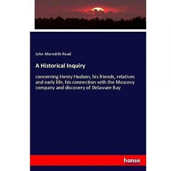 A Historical Inquiry: concerning Henry Hudson, his friends, relatives and early life, his connection with the Muscovy company and discovery of Delaware Bay
