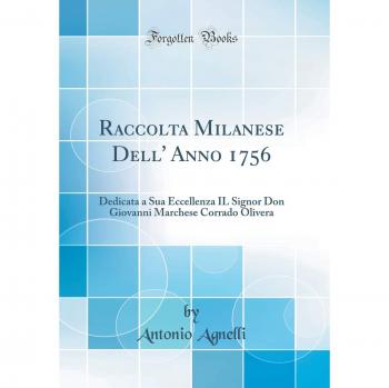 Raccolta Milanese Dell' Anno 1756: Dedicata a Sua Eccellenza IL Signor Don Giovanni Marchese Corrado Olivera