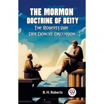 The Mormon Doctrine Of Deity The Roberts-Van Der Donckt Discussion