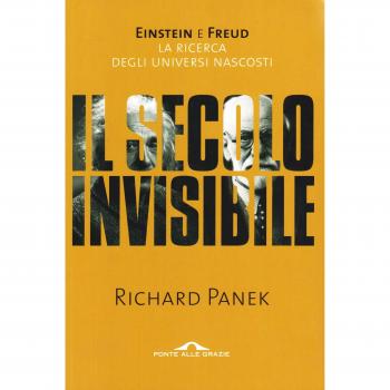 Il secolo invisibile. Einstein e Freud. La ricerca degli universi nascosti