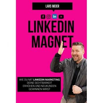 Lars Meier Linkedin Magnet: Wie Du Mit Linkedin-Marketing Deine Sichtbarkeit Erhöhen Und Neukunden Gewinnen Wirst