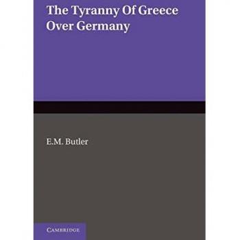 The Tyranny of Greece Over Germany: A Study of the Influence Exercised by Greek Art and Poetry Over the Great German Writers of the Eighteenth, Ninete