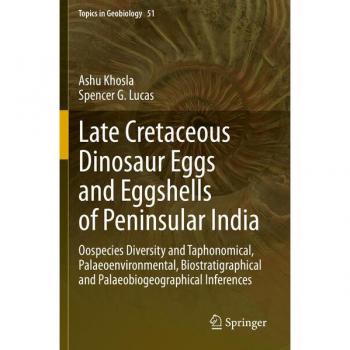 Late Cretaceous Dinosaur Eggs and Eggshells of Peninsular India: Oospecies Diversity and Taphonomical, Palaeoenvironmental, Biostratigraphical and ... Inferences (Topics in Geobiology, Band 51)