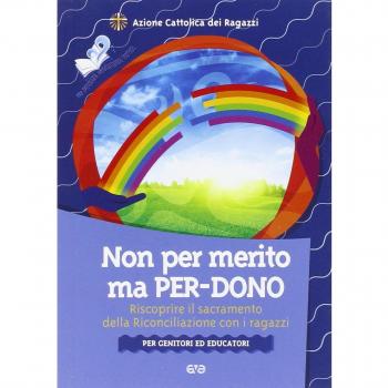 Non per merito, ma per-dono. Riscoprire il sacramento della Riconciliazione con i ragazzi. Per genitori ed educatori