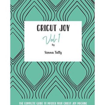 Cricut Joy: The Complete Guide to Master Your Cricut Joy Machine